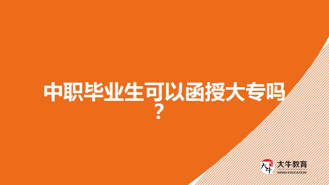 中職畢業(yè)生可以函授大專嗎？