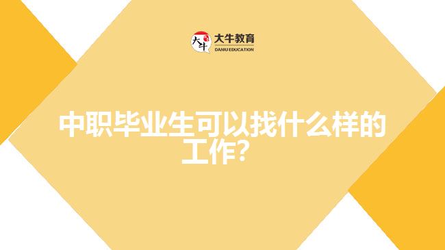 中職畢業(yè)生可以找什么樣的工作？
