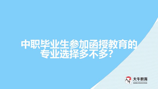 中職畢業(yè)生參加函授教育的專業(yè)選擇多不多？