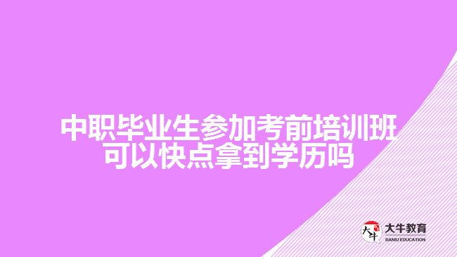 中職畢業(yè)生參加考前培訓(xùn)班可以快點拿到學(xué)歷嗎？