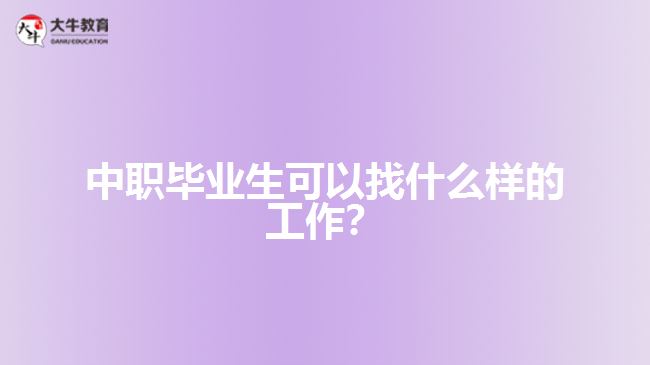 中職畢業(yè)生可以找什么樣的工作？