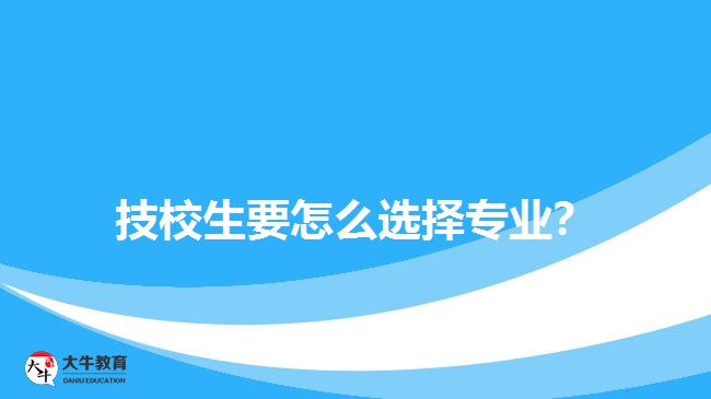 技校生要怎么選擇專業(yè)？