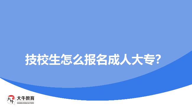 技校生怎么報名成人大專？