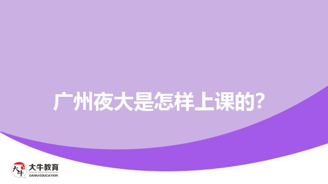 廣州夜大是怎樣上課的？