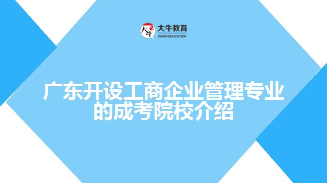 廣東開(kāi)設(shè)工商企業(yè)管理專(zhuān)業(yè)的成考院校介紹