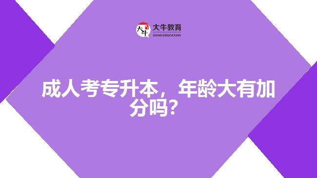 成人考專升本，年齡大有加分嗎？