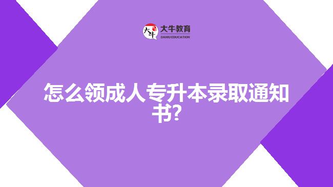 怎么領(lǐng)成人專(zhuān)升本錄取通知書(shū)?