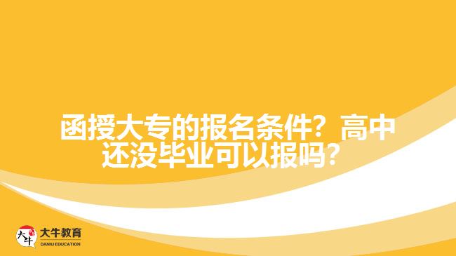 函授大專的報(bào)名條件？高中還沒(méi)畢業(yè)可以報(bào)嗎？