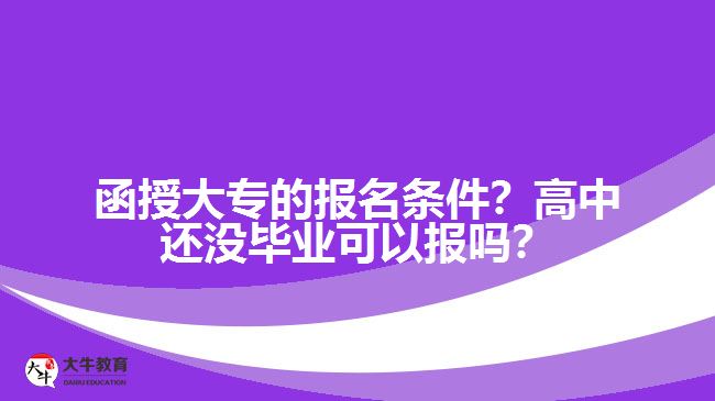 函授大專的報名條件？高中還沒畢業(yè)可以報嗎？