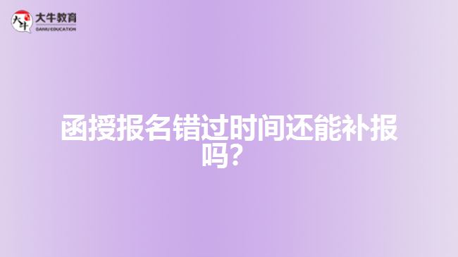 函授報名錯過時間還能補報嗎？