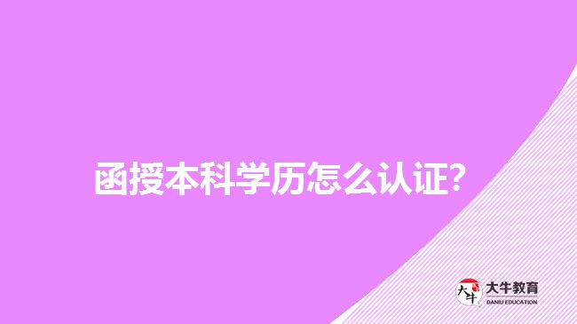 函授本科學(xué)歷怎么認(rèn)證？