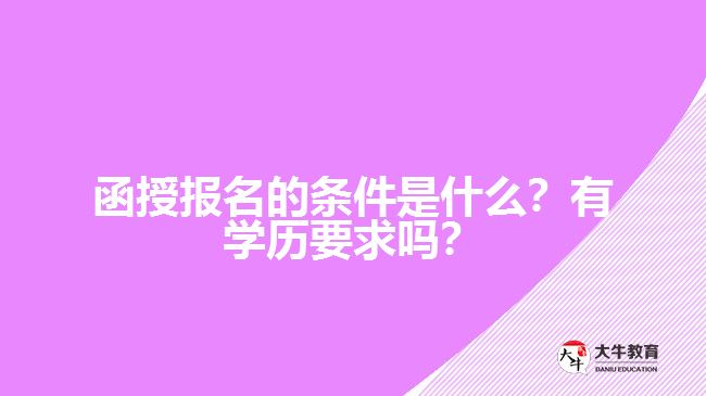 函授報名的條件是什么？有學歷要求嗎？