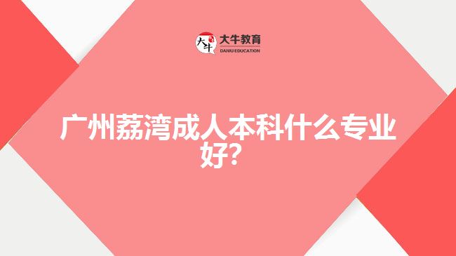 廣州荔灣成人本科什么專業(yè)好？