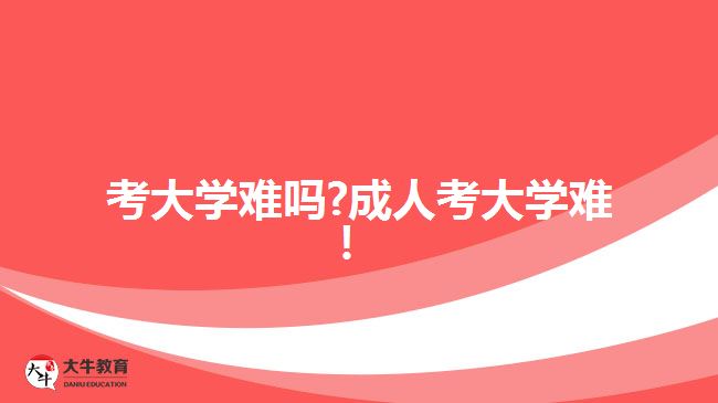 考大學難嗎?成人考大學難！