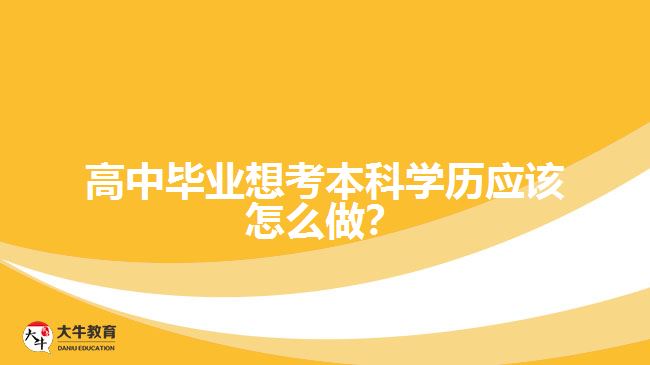 高中畢業(yè)想考本科學歷應該怎么做？