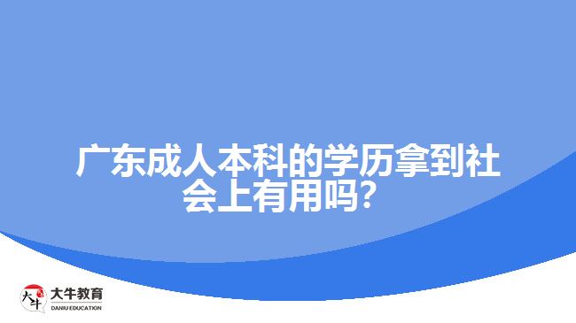 廣東成人本科的學歷拿到社會上有用嗎？