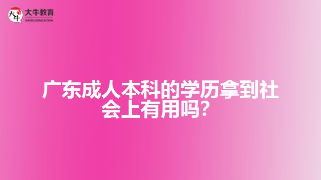 成人本科的學(xué)歷拿到社會上有用嗎？