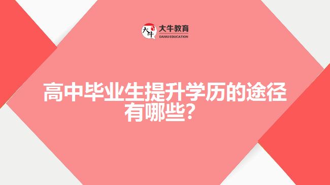 高中畢業(yè)生提升學(xué)歷的途徑有哪些？