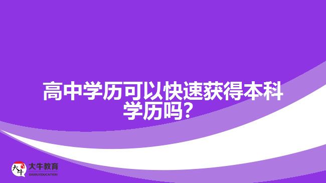 高中學(xué)歷可以快速獲得本科學(xué)歷嗎？