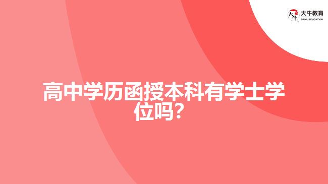 高中學(xué)歷函授本科有學(xué)士學(xué)位嗎？