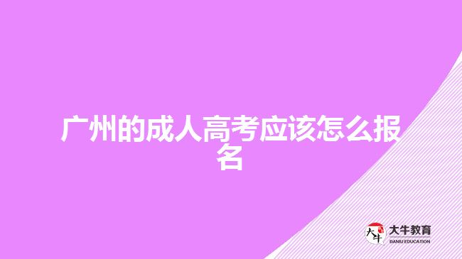 廣州的成人高考應(yīng)該怎么報名？