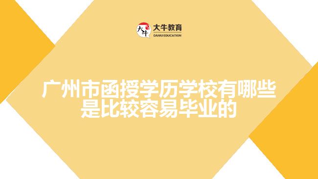 廣州市函授學(xué)歷學(xué)校有哪些是比較容易畢業(yè)的？