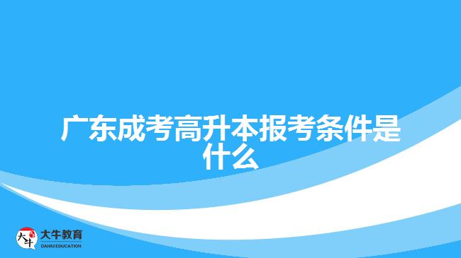 廣東成考高升本報(bào)考條件是什么？