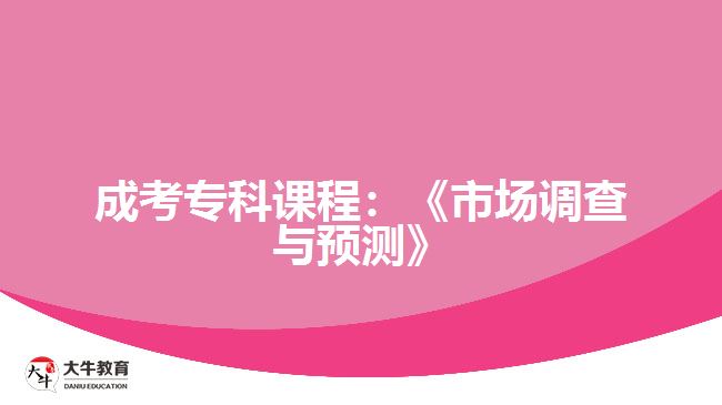成考?？普n程：《市場調(diào)查與預測》