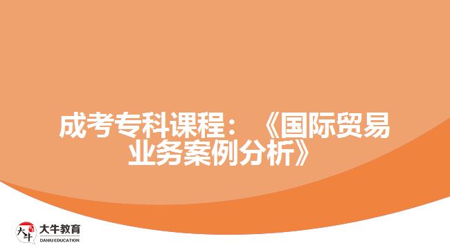成考?？普n程：《國際貿(mào)易業(yè)務(wù)案例分析》