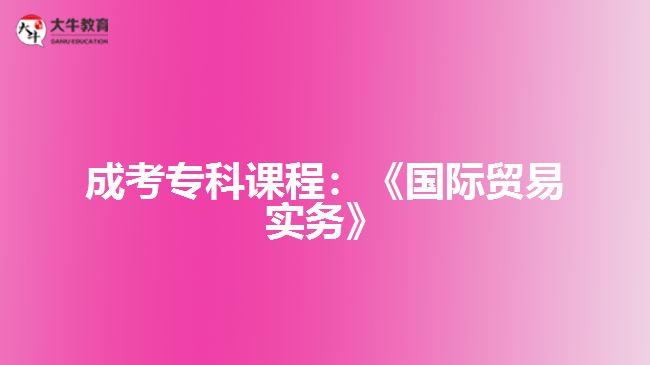 成考?？普n程：《國際貿(mào)易實務(wù)》