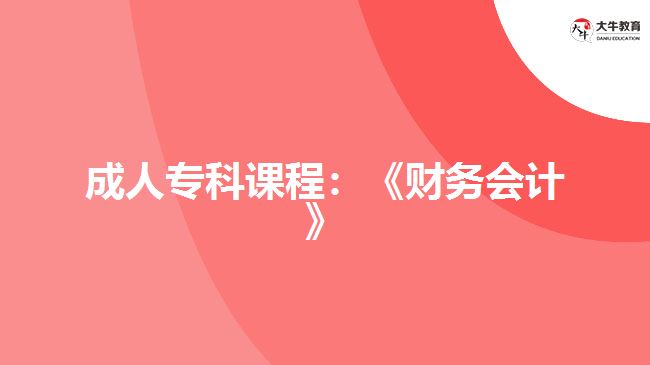成人?？普n程：《財務(wù)會計》
