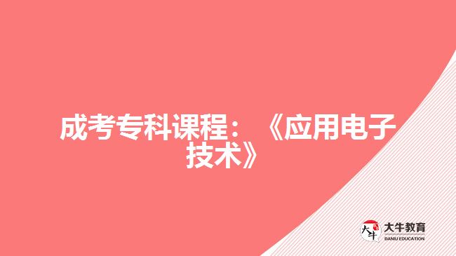 成考?？普n程：《應(yīng)用電子技術(shù)》