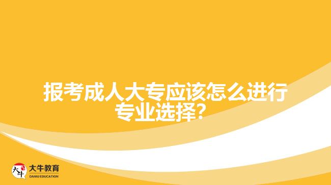 報考成人大專應(yīng)該怎么進(jìn)行專業(yè)選擇？