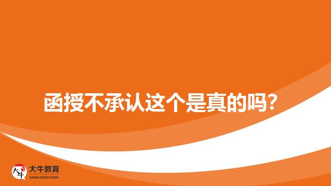 函授不承認(rèn)這個(gè)是真的嗎？