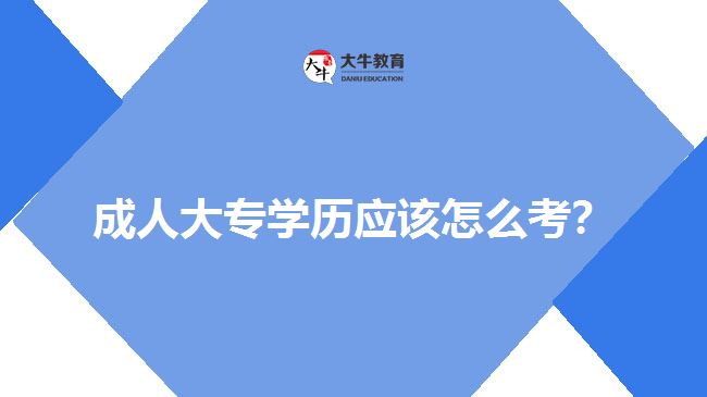成人大專學(xué)歷應(yīng)該怎么考？