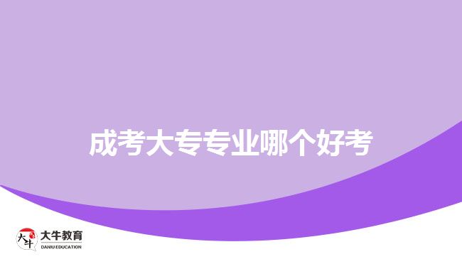 成人大專(zhuān)好考的專(zhuān)業(yè)