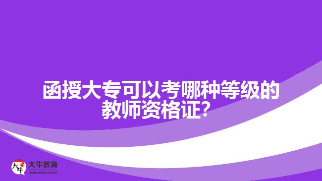 函授大?？梢钥寄姆N等級(jí)的教師資格證？