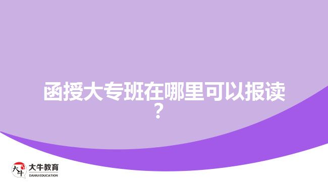 函授大專班在哪里可以報(bào)讀？