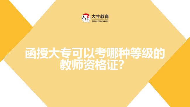 函授大專(zhuān)可以考哪種等級(jí)的教師資格證？