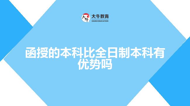 函授的本科比全日制本科有優(yōu)勢嗎？ 