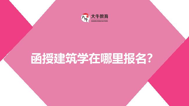 函授建筑學(xué)在哪里報(bào)名？  