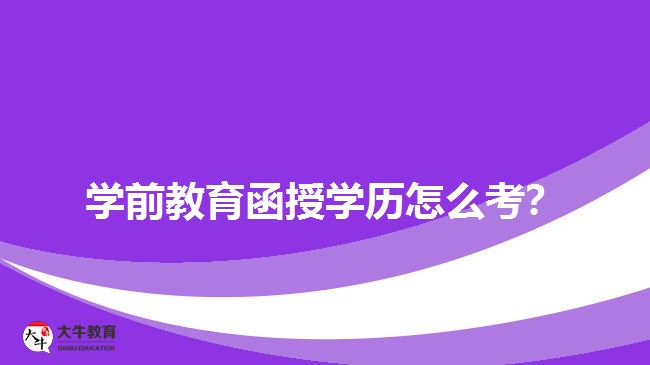 學(xué)前教育函授學(xué)歷怎么考？