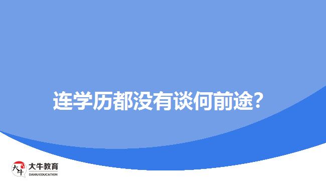 連學(xué)歷都沒有談何前途？