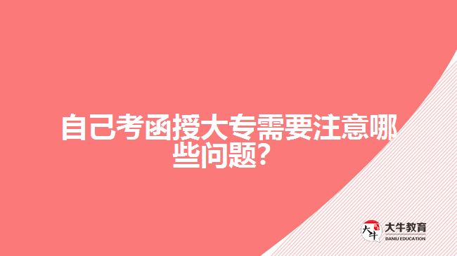 自己考函授大專需要注意哪些問題？