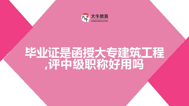 畢業(yè)證是函授大專(zhuān)建筑工程,評(píng)中級(jí)職稱(chēng)好用嗎