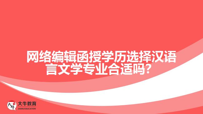 網(wǎng)絡(luò)編輯函授學(xué)歷選擇漢語言文學(xué)專業(yè)合適嗎？