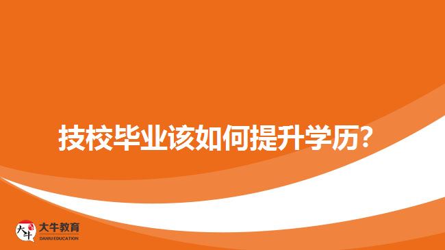 技校畢業(yè)該如何提升學(xué)歷？