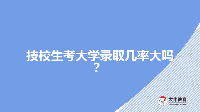技校生考大學(xué)錄取幾率大嗎？