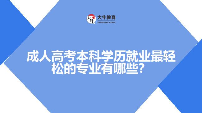 成人高考本科學(xué)歷就業(yè)最輕松的專業(yè)有哪些？