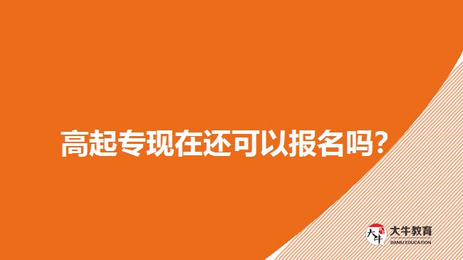 高起?，F(xiàn)在還可以報(bào)名嗎？